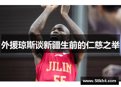 外援琼斯谈新疆生前的仁慈之举