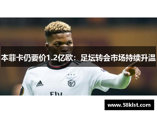 本菲卡仍要价1.2亿欧：足坛转会市场持续升温